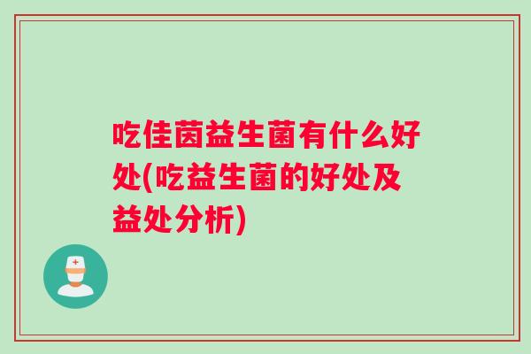 吃佳茵益生菌有什么好处(吃益生菌的好处及益处分析)