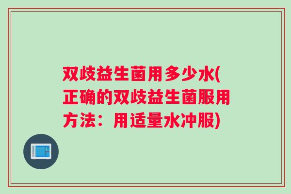 双歧益生菌用多少水(正确的双歧益生菌服用方法：用适量水冲服)