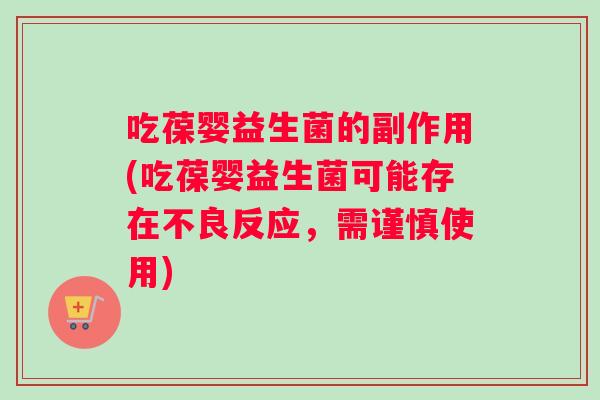 吃葆婴益生菌的副作用(吃葆婴益生菌可能存在不良反应，需谨慎使用)