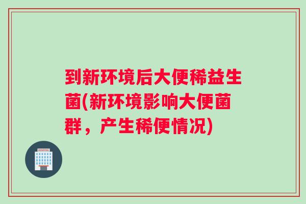 到新环境后大便稀益生菌(新环境影响大便菌群，产生稀便情况)