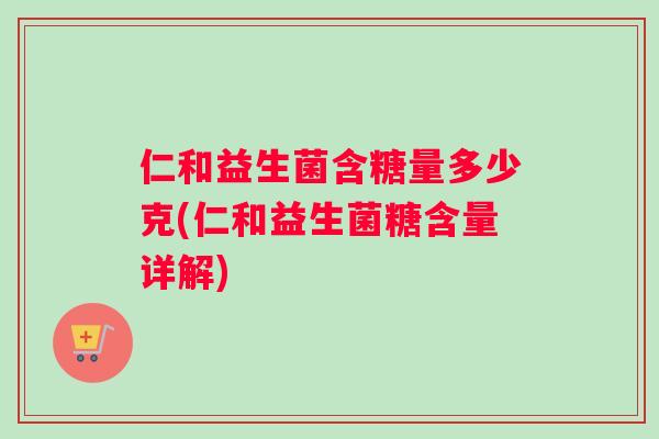 仁和益生菌含糖量多少克(仁和益生菌糖含量详解)