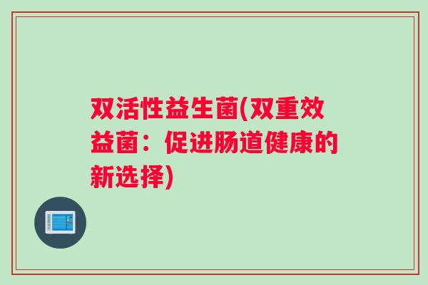 双活性益生菌(双重效益菌：促进肠道健康的新选择)