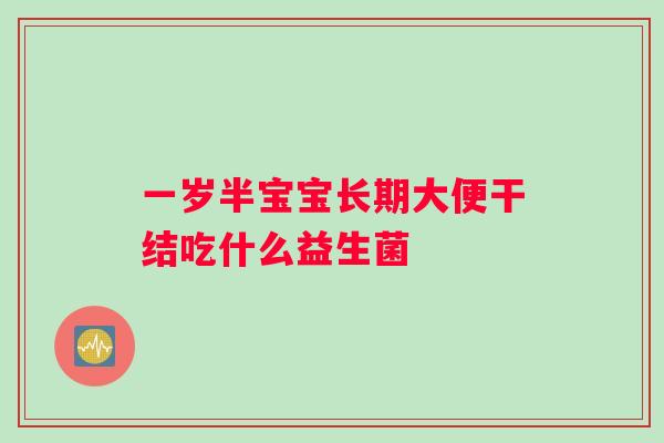 一岁半宝宝长期大便干结吃什么益生菌