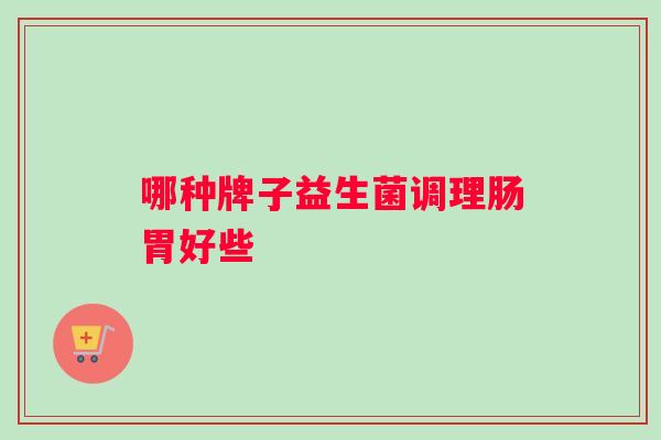 哪种牌子益生菌调理肠胃好些