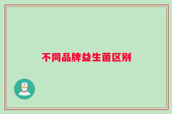 不同品牌益生菌区别