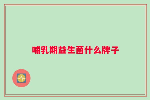 哺乳期益生菌什么牌子