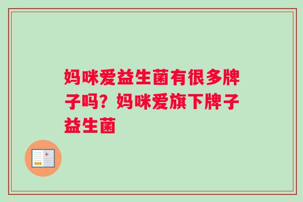 妈咪爱益生菌有很多牌子吗?妈咪爱旗下牌子益生菌 妈咪爱益生菌有很多牌子吗?妈咪爱旗下牌子益生菌