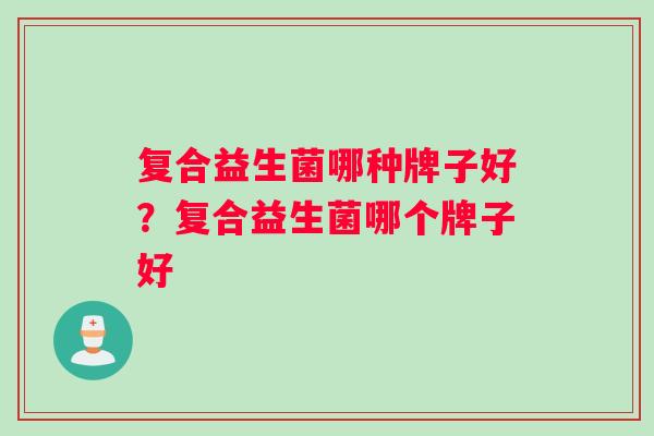 复合益生菌哪种牌子好？复合益生菌哪个牌子好