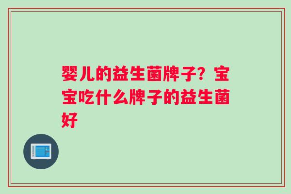婴儿的益生菌牌子？宝宝吃什么牌子的益生菌好