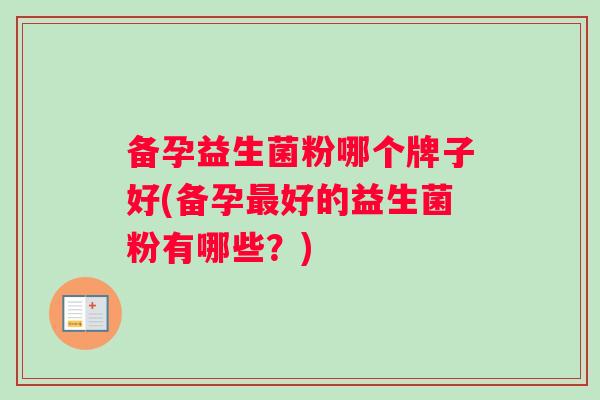 备孕益生菌粉哪个牌子好(备孕好的益生菌粉有哪些？)