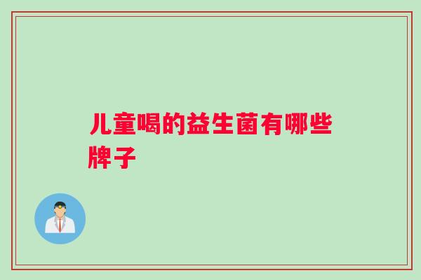 儿童喝的益生菌有哪些牌子