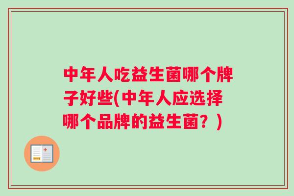 中年人吃益生菌哪个牌子好些(中年人应选择哪个品牌的益生菌？)