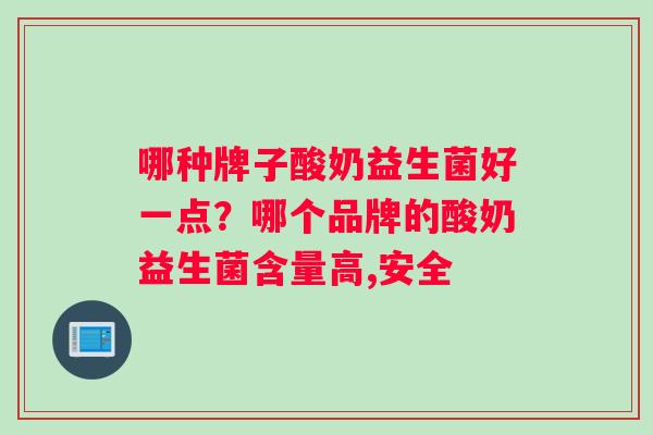 哪种牌子酸奶益生菌好一点？哪个品牌的酸奶益生菌含量高,安全