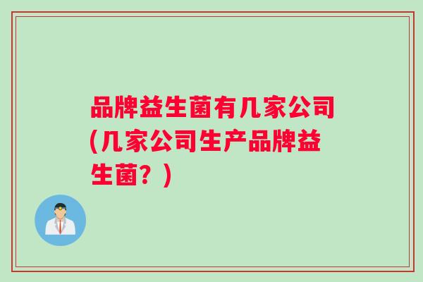 品牌益生菌有几家公司(几家公司生产品牌益生菌？)