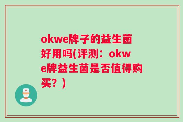 okwe牌子的益生菌好用吗(评测：okwe牌益生菌是否值得购买？)