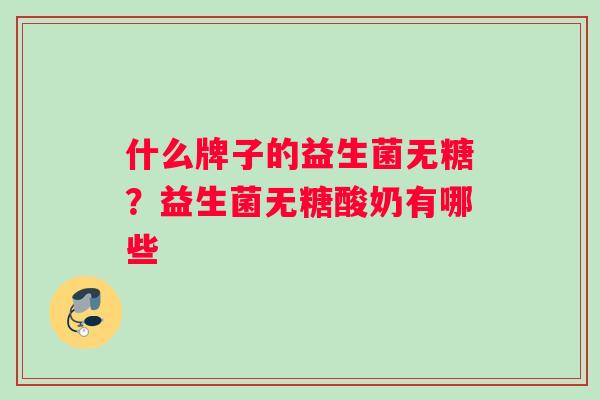 什么牌子的益生菌无糖？益生菌无糖酸奶有哪些