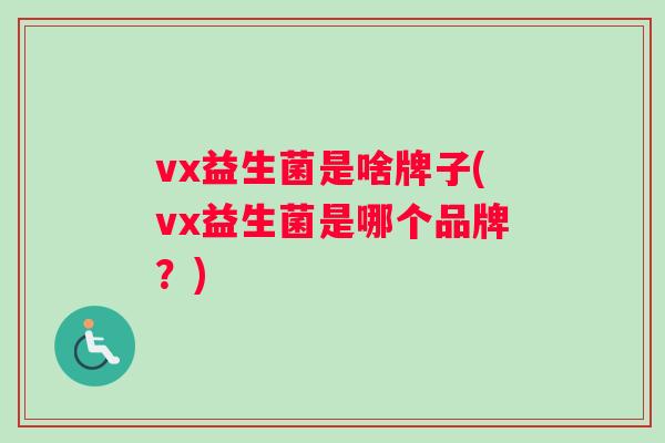 vx益生菌是啥牌子(vx益生菌是哪个品牌？)