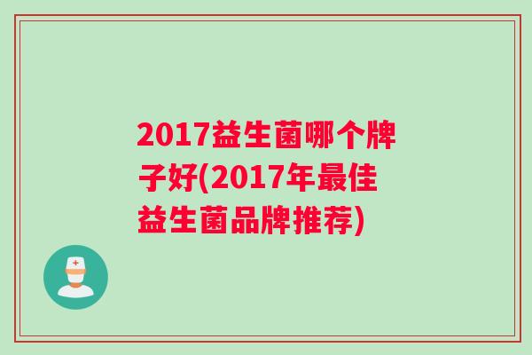 2017益生菌哪个牌子好(2017年佳益生菌品牌推荐)