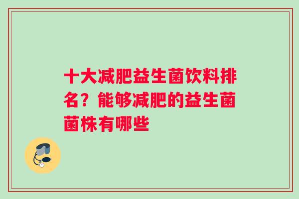 十大益生菌饮料排名？能够的益生菌菌株有哪些