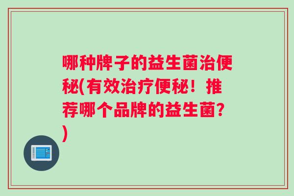 哪种牌子的益生菌(有效！推荐哪个品牌的益生菌？)