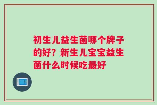初生儿益生菌哪个牌子的好?新生儿宝宝益生菌什么时候吃最好 初生儿益生菌哪个牌子的好?新生儿宝宝益生菌什么时候吃最好