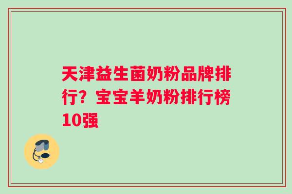 天津益生菌奶粉品牌排行？宝宝羊奶粉排行榜10强