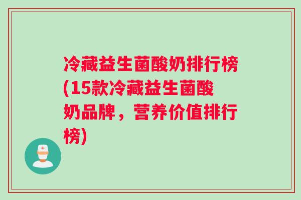 冷藏益生菌酸奶排行榜(15款冷藏益生菌酸奶品牌，营养价值排行榜)