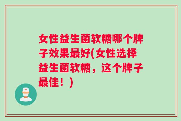 女性益生菌软糖哪个牌子效果最好(女性选择益生菌软糖，这个牌子最佳！)