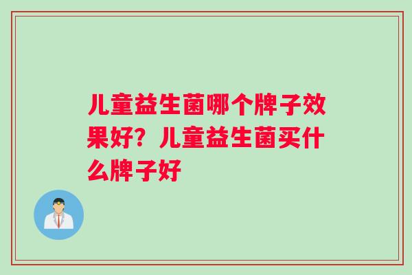 儿童益生菌哪个牌子效果好？儿童益生菌买什么牌子好
