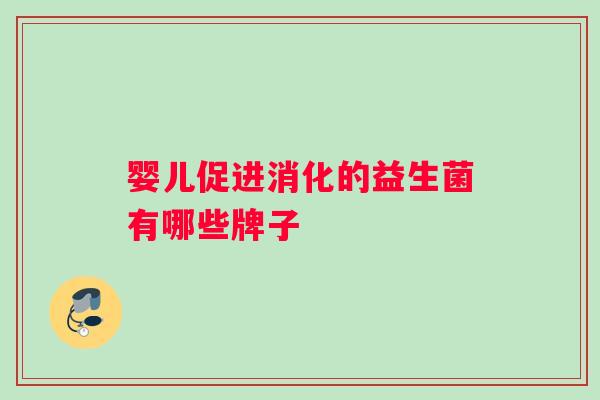 婴儿促进消化的益生菌有哪些牌子