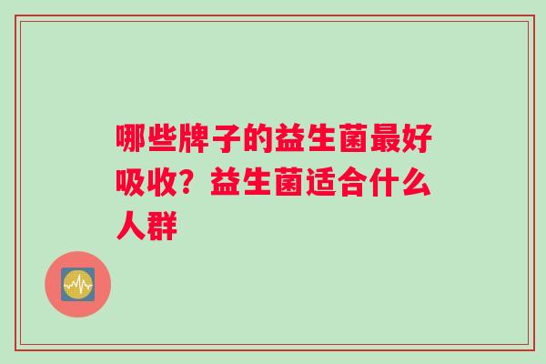 哪些牌子的益生菌最好吸收？益生菌适合什么人群