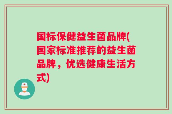 国标保健益生菌品牌(国家标准推荐的益生菌品牌，优选健康生活方式)