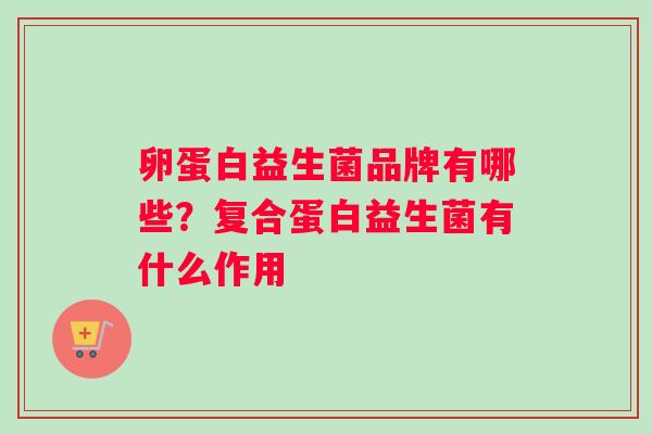 卵蛋白益生菌品牌有哪些？复合蛋白益生菌有什么作用