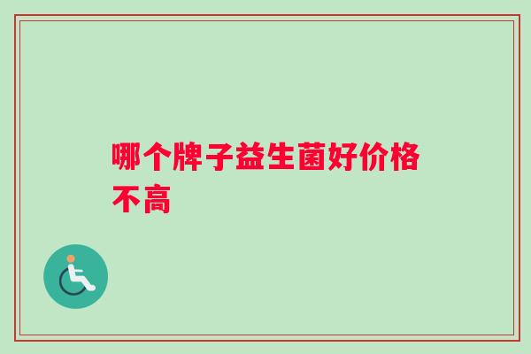 哪个牌子益生菌好价格不高