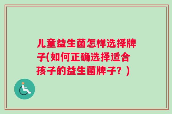 儿童益生菌怎样选择牌子(如何正确选择适合孩子的益生菌牌子？)