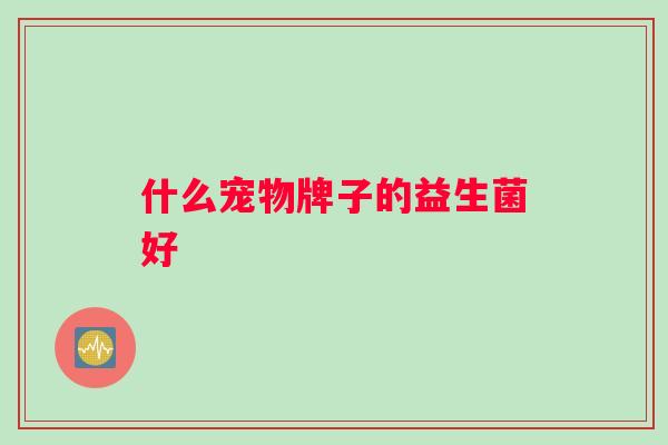 什么宠物牌子的益生菌好