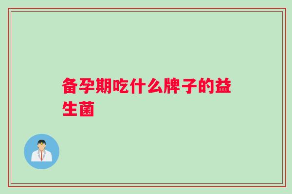 备孕期吃什么牌子的益生菌