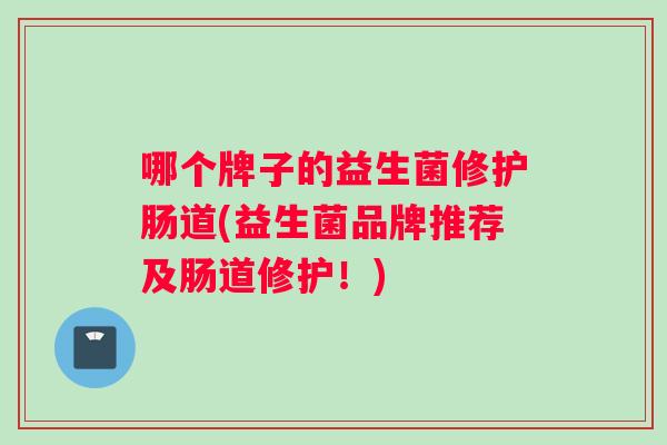 哪个牌子的益生菌修护肠道(益生菌品牌推荐及肠道修护！)