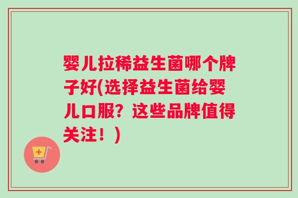 婴儿拉稀益生菌哪个牌子好(选择益生菌给婴儿口服？这些品牌值得关注！)
