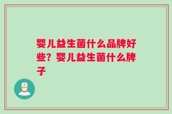 婴儿益生菌什么品牌好些？婴儿益生菌什么牌子