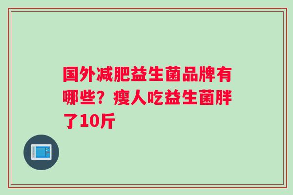 国外减肥益生菌品牌有哪些？瘦人吃益生菌胖了10斤