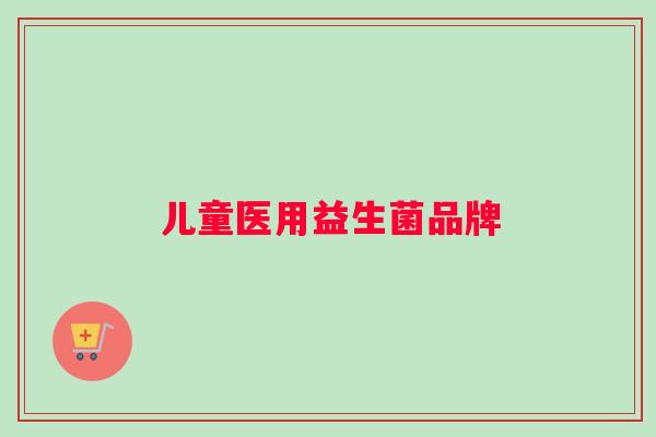 儿童医用益生菌品牌