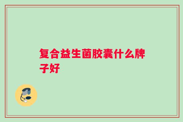 复合益生菌胶囊什么牌子好