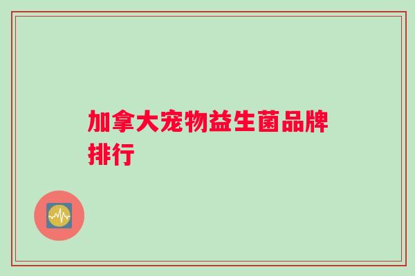加拿大宠物益生菌品牌排行