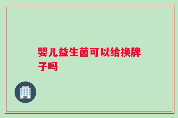 婴儿益生菌可以给换牌子吗