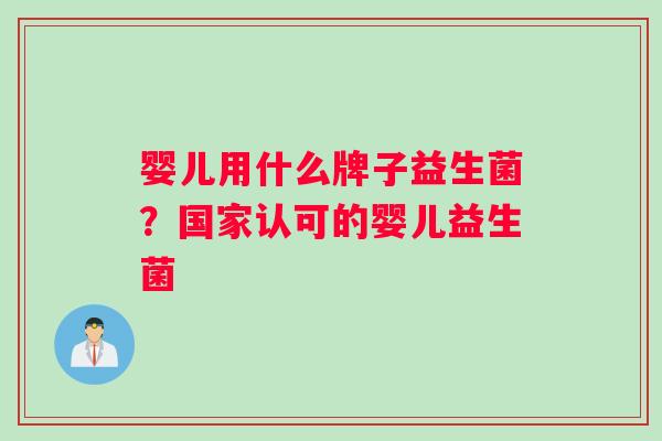 婴儿用什么牌子益生菌？国家认可的婴儿益生菌