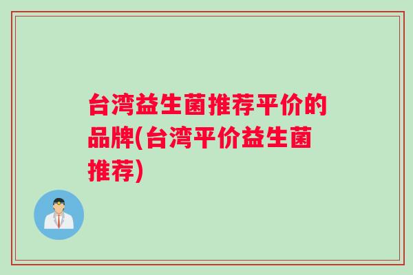 台湾益生菌推荐平价的品牌(台湾平价益生菌推荐)