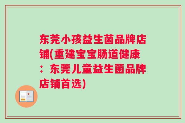 东莞小孩益生菌品牌店铺(重建宝宝肠道健康：东莞儿童益生菌品牌店铺首选)