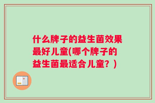 什么牌子的益生菌效果好儿童(哪个牌子的益生菌适合儿童？)