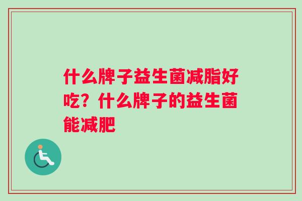什么牌子益生菌减脂好吃？什么牌子的益生菌能减肥